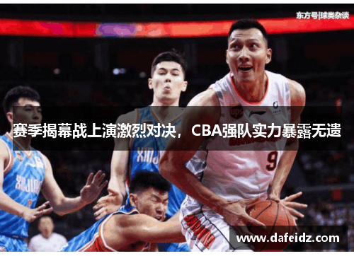 赛季揭幕战上演激烈对决，CBA强队实力暴露无遗