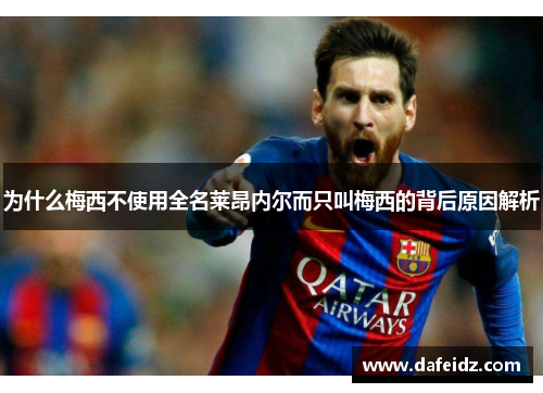 为什么梅西不使用全名莱昂内尔而只叫梅西的背后原因解析