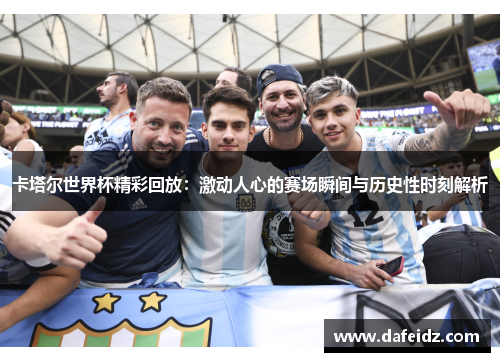 卡塔尔世界杯精彩回放：激动人心的赛场瞬间与历史性时刻解析