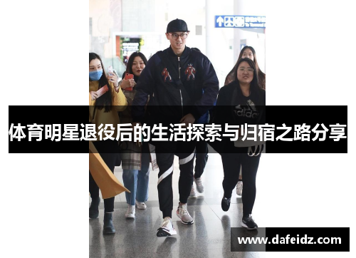 体育明星退役后的生活探索与归宿之路分享