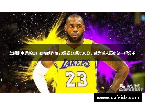 詹姆斯生涯新高！勒布朗连续20场得分超过30分，成为湖人历史第一得分手