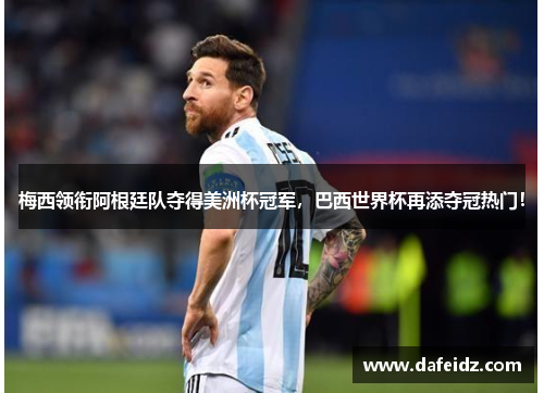 梅西领衔阿根廷队夺得美洲杯冠军，巴西世界杯再添夺冠热门！