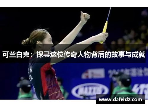 可兰白克：探寻这位传奇人物背后的故事与成就