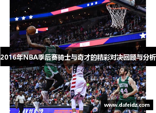 2016年NBA季后赛骑士与奇才的精彩对决回顾与分析