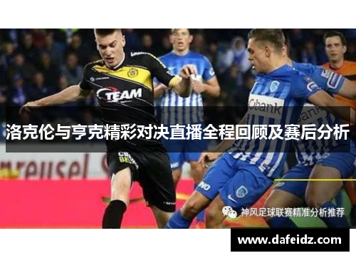 洛克伦与亨克精彩对决直播全程回顾及赛后分析