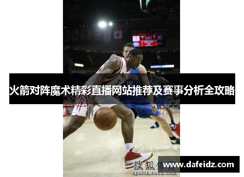 火箭对阵魔术精彩直播网站推荐及赛事分析全攻略