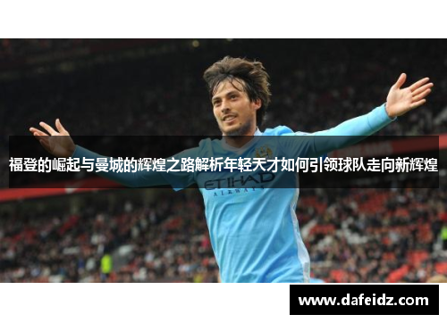 福登的崛起与曼城的辉煌之路解析年轻天才如何引领球队走向新辉煌