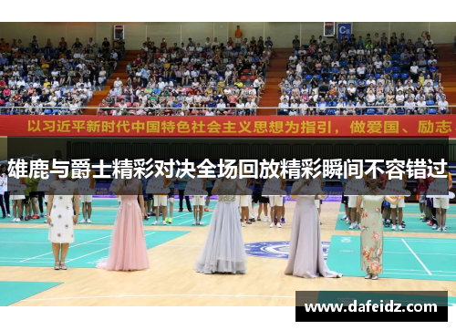 雄鹿与爵士精彩对决全场回放精彩瞬间不容错过