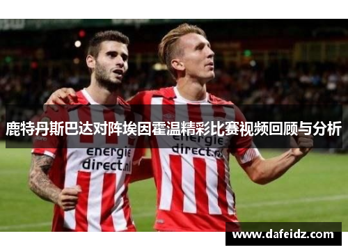 鹿特丹斯巴达对阵埃因霍温精彩比赛视频回顾与分析