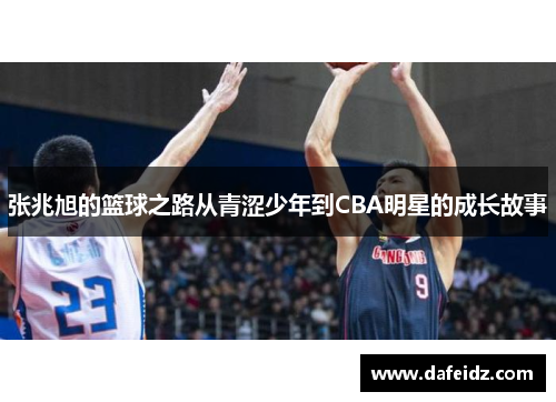 张兆旭的篮球之路从青涩少年到CBA明星的成长故事