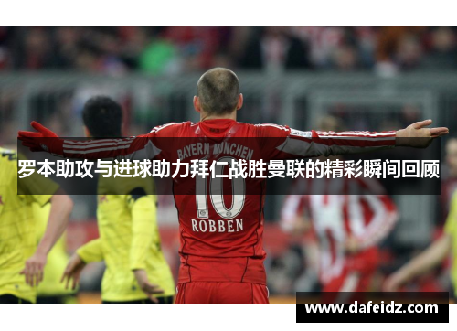 罗本助攻与进球助力拜仁战胜曼联的精彩瞬间回顾
