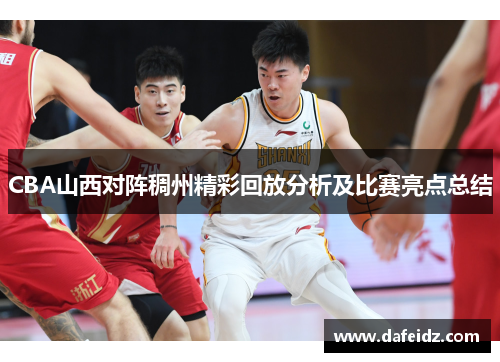 CBA山西对阵稠州精彩回放分析及比赛亮点总结