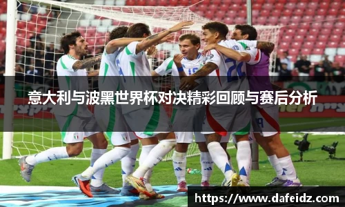 意大利与波黑世界杯对决精彩回顾与赛后分析