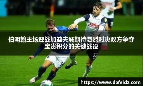 伯明翰主场迎战加迪夫城期待激烈对决双方争夺宝贵积分的关键战役