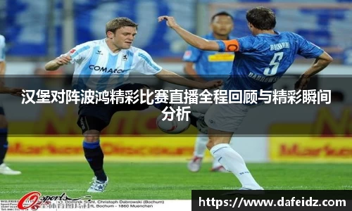 汉堡对阵波鸿精彩比赛直播全程回顾与精彩瞬间分析