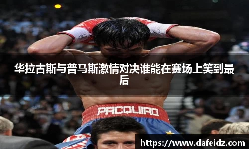 华拉古斯与普马斯激情对决谁能在赛场上笑到最后