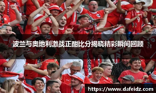 米兰波兰与奥地利激战正酣比分揭晓精彩瞬间回顾