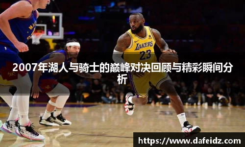 米兰2007年湖人与骑士的巅峰对决回顾与精彩瞬间分析