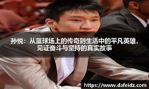 孙悦：从篮球场上的传奇到生活中的平凡英雄，见证奋斗与坚持的真实故事